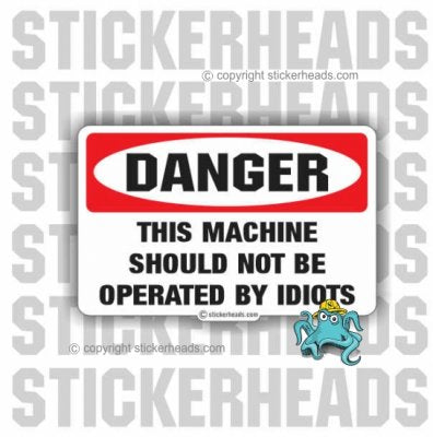Danger Machine should not be operated by IDIOTS  -  WORK  - Funny Sticker