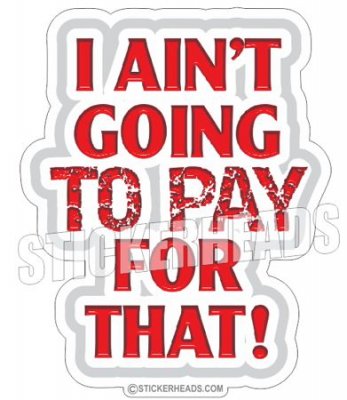 I Ain't Going To Pay For That  - Funny Sticker