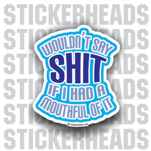 Wouldn't Say Shit if I Had A Mouthful Of It - Funny Sticker