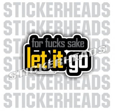 For Fucks Sake Let It Go - Funny Sticker