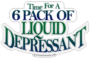Time for a 6 Pack Of Liquid Depressant   - Funny Sticker