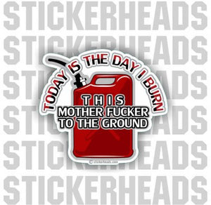 Today Is The Day - Burn Mother fucker to the ground - Gas Can -  Funny Sticker