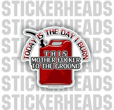 Today Is The Day - Burn Mother fucker to the ground - Gas Can -  Funny Sticker