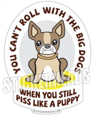 Can't Roll With The BIG DOGS PISS LIKE A PUPPY - Funny Sticker