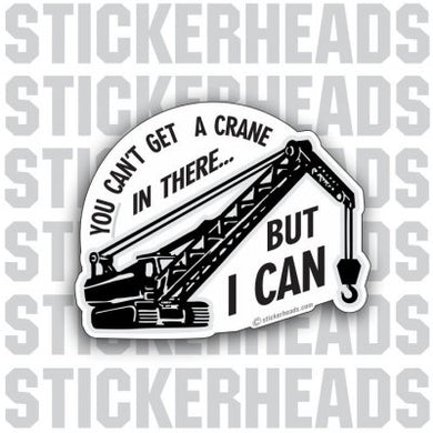 You can't get a crane in there, But I can  - Crane Operator Sticker