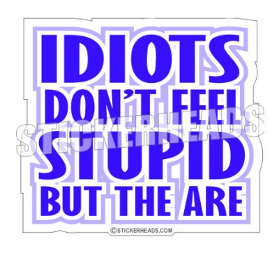 Idiots don't feel stupid  - Funny Sticker