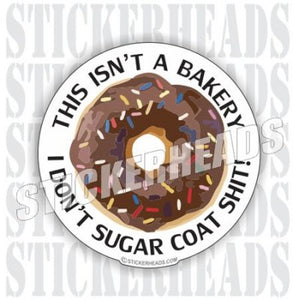 This Isn't A Bakery I Don't Sugar Coat Shit! - Funny Sticker