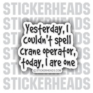 Yesterday I couldn't spell, today I are one!  - Crane Operator Sticker