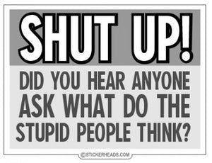 Shut Up Did You Hear Anyone Ask What Do The Stupid People Think - Funny Sticker