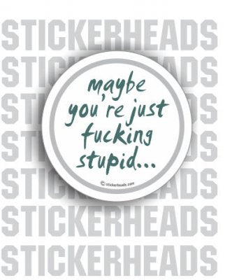 Maybe You're Just Fucking Stupid - Funny Sticker