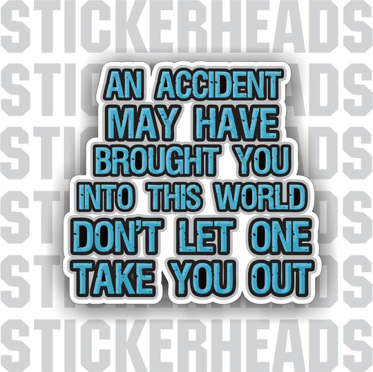 Accident brought you into this world - Don't let one take you out -  Work - Sticker