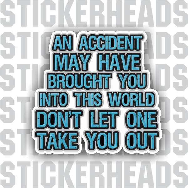 Accident brought you into this world - Don't let one take you out -  Work - Sticker