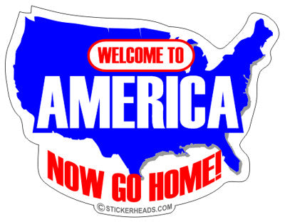 Welcome To America Now Go Home - USA - Funny Sticker