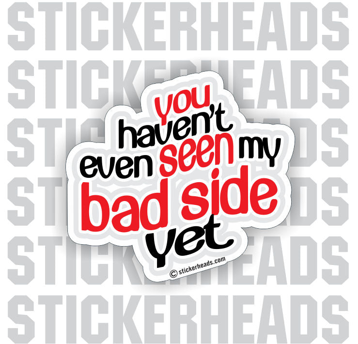 Haven't Seen My Bad Side Yet   -   Funny Sticker