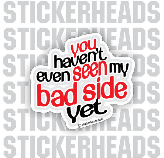 Haven't Seen My Bad Side Yet   -   Funny Sticker
