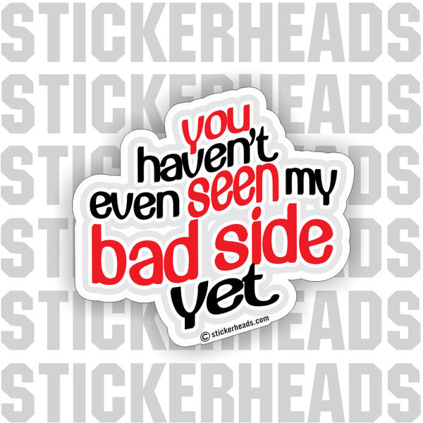 Haven't Seen My Bad Side Yet   -   Funny Sticker