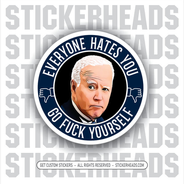 BIDEN - EVERYONE HATES YOU - Anti Biden  Political  Sticker
