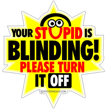 Your Stupid Is Blinding  - Funny Sticker