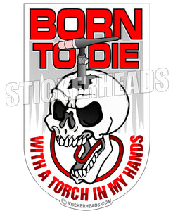 Born To Die With A Torch In My Hands - Sticker - welding weld sticker