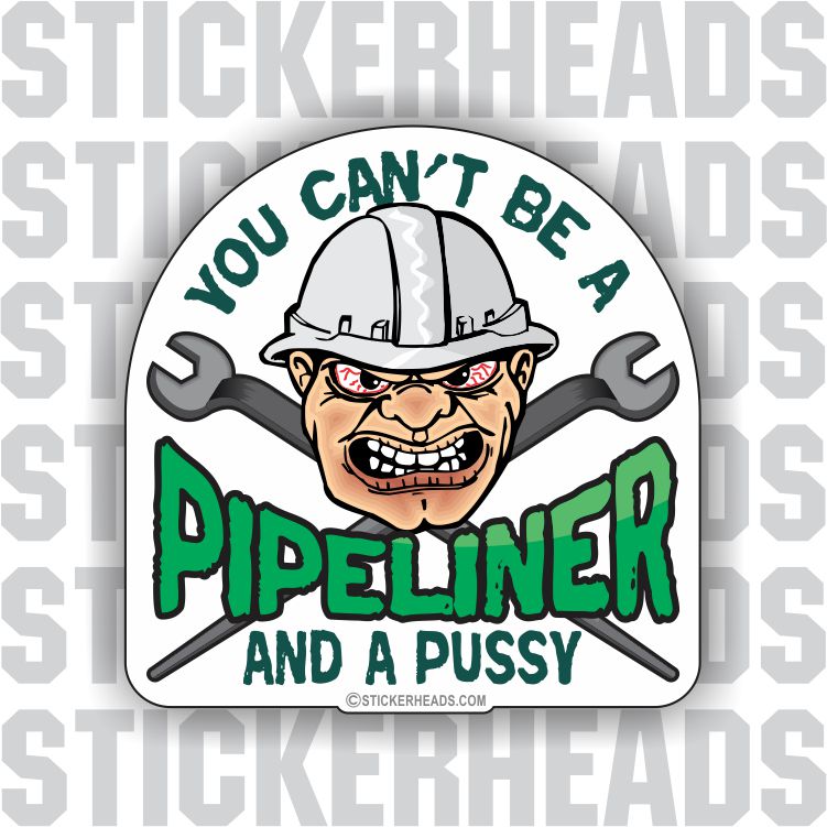 Can't Be A Pussy And A PIPELINER   -  PIPE LINER  Pipeliners Sticker