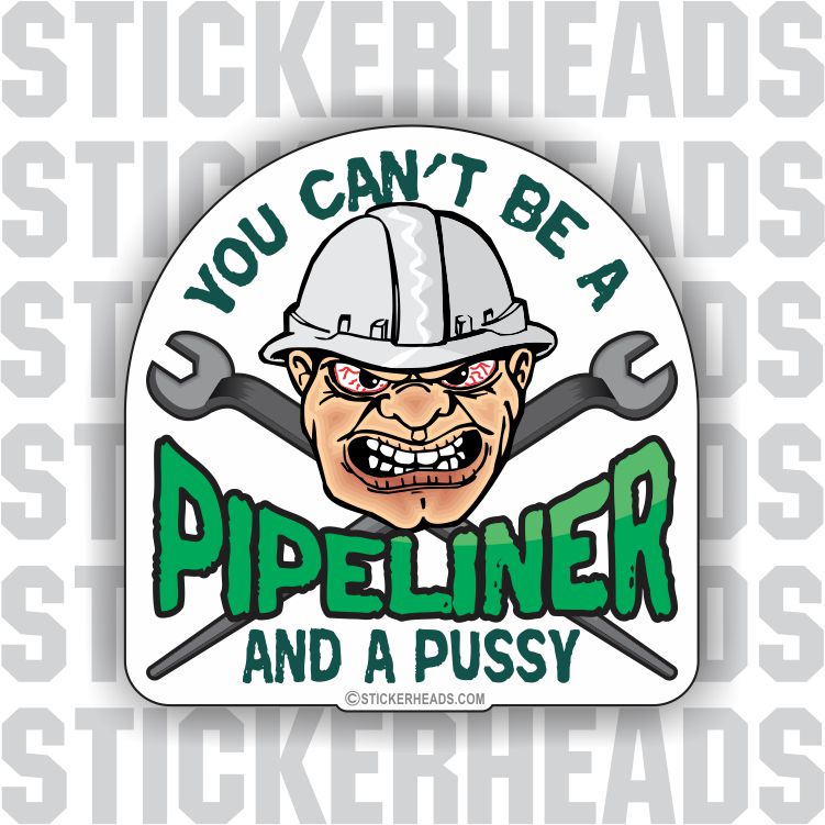 Can't Be A Pussy And A PIPELINER   -  PIPE LINER  Pipeliners Sticker