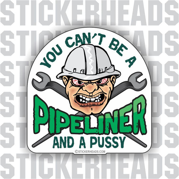 Can't Be A Pussy And A PIPELINER   -  PIPE LINER  Pipeliners Sticker