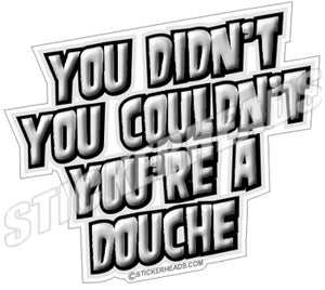 You Didn't  You Couldn't You're A Douche - Funny Sticker