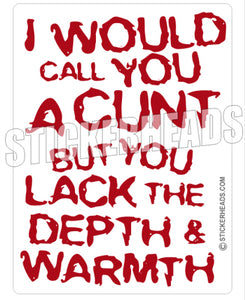 I would Call You A CUNT But you lack the DEPTH & WARMTH - Funny Sticker