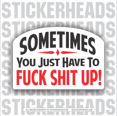 Sometimes You Have To FUCK SHIT UP! -  Work Job - Sticker