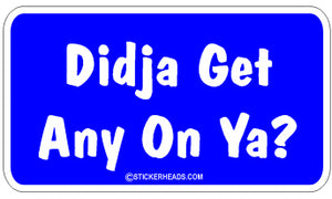 Didja Get any on ya?   - Attitude Sticker
