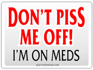 Don't Piss Me Off - I'm on MEDS -  Funny Work Sticker