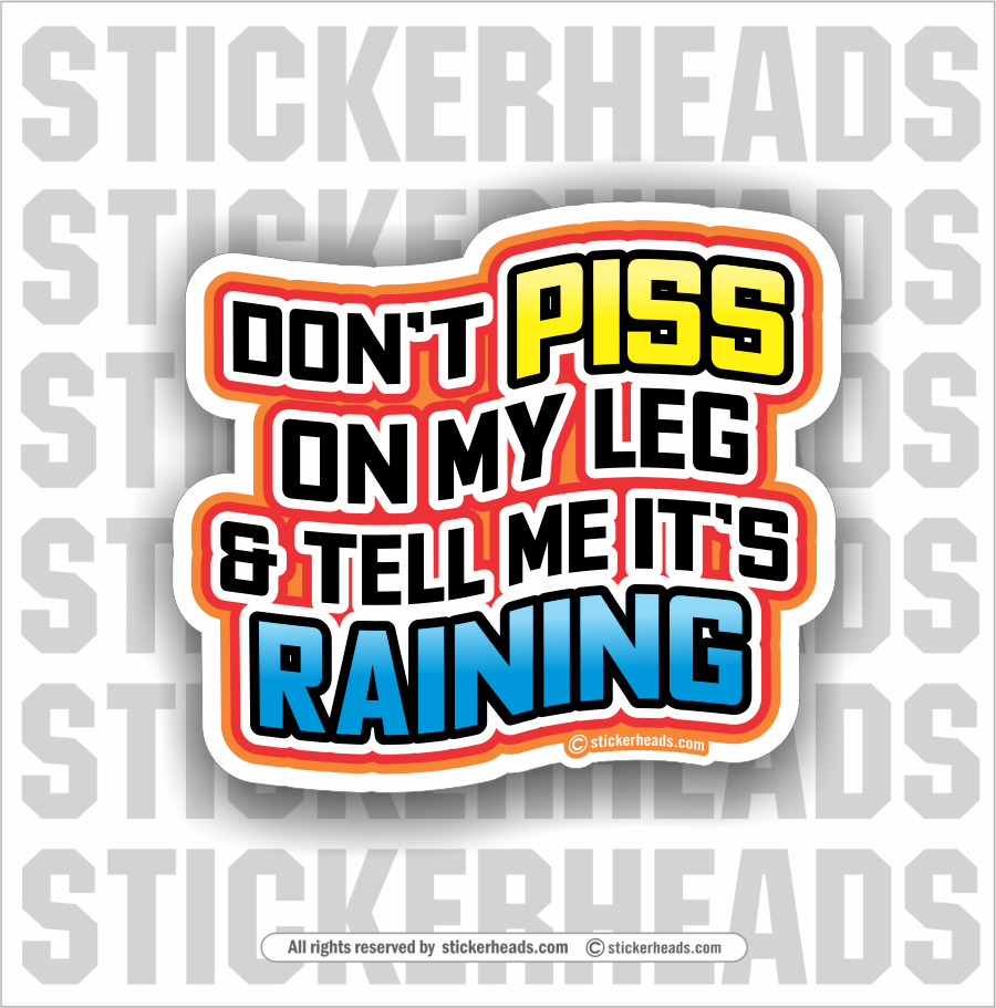 Don't Piss On My Leg & Tell Me It's Raining -  Funny Work Sticker