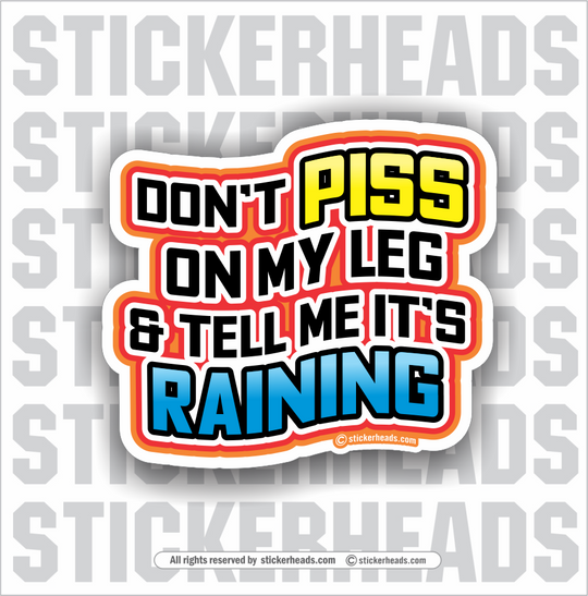 Don't Piss On My Leg & Tell Me It's Raining -  Funny Work Sticker