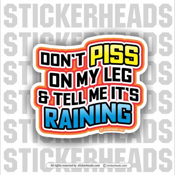 Don't Piss On My Leg & Tell Me It's Raining -  Funny Work Sticker