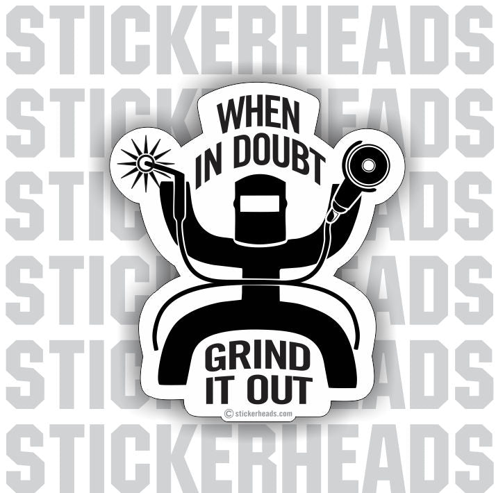 When In Doubt Grind It Out   - welding weld sticker