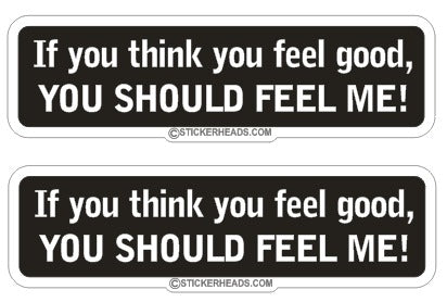 If You Think You Feel Good You Should Feel Me ( 2 Stickers)  - Funny Sticker