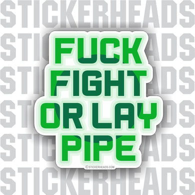 FUCK FIGHT OR LAY PIPE - Pipe Line Pipeliner -  Sticker