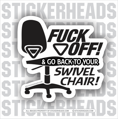 Fuck Off Go Back To Your Swivel Chair!   - Work Job - Sticker