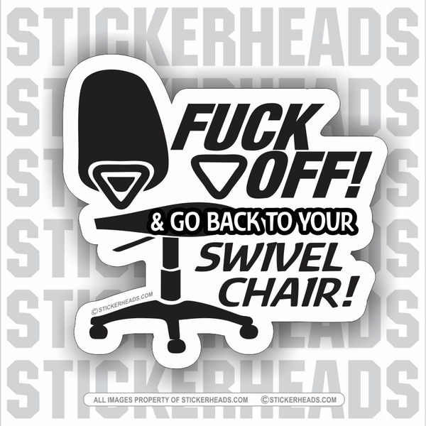 Fuck Off Go Back To Your Swivel Chair!   - Work Job - Sticker