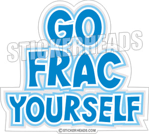 Go Frac Yourself - Natural Gas Well Frac Frac'er Fracing  -  Sticker