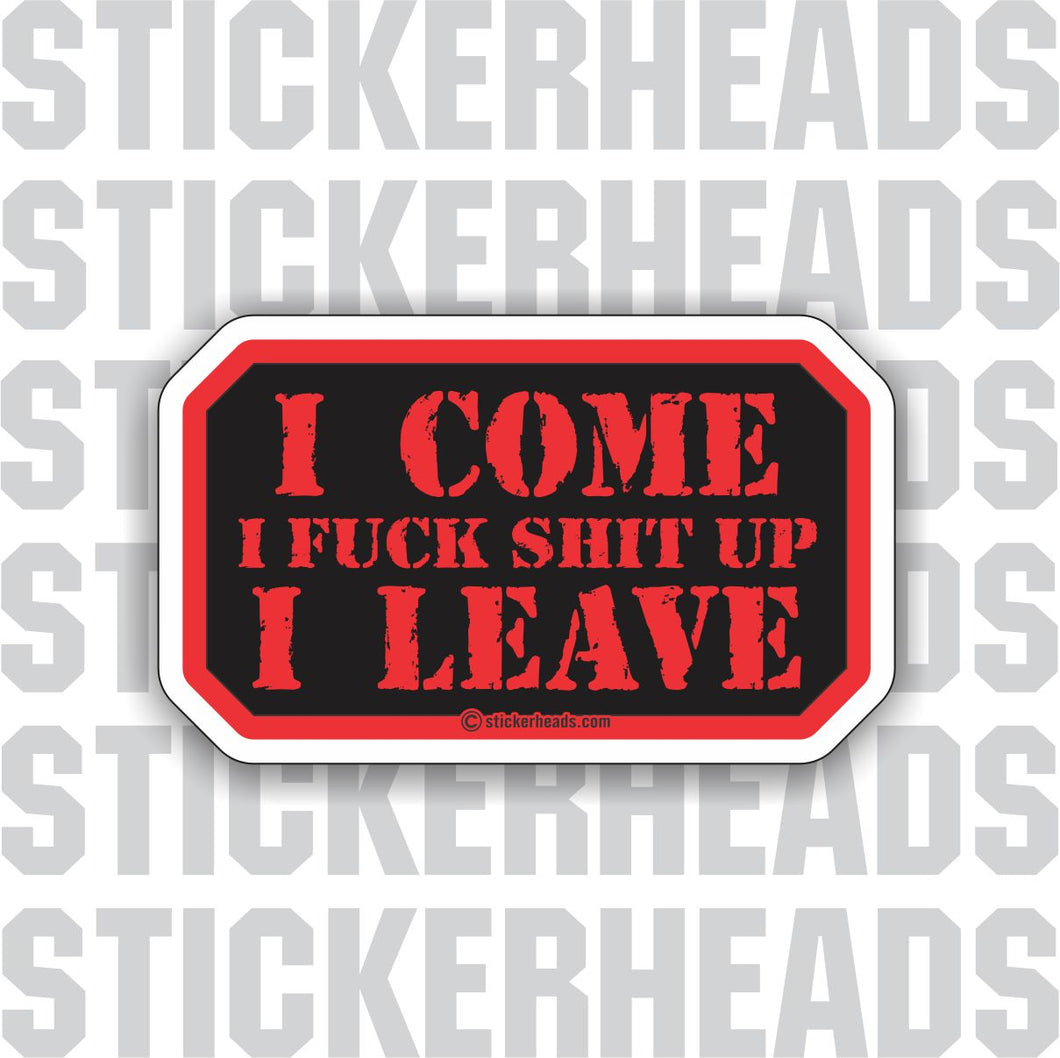 I Come I Fuck Shit Up I Leave-  Work - funny Sticker