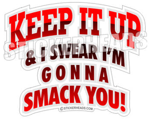 Keep It Up Smack You  - Funny Sticker