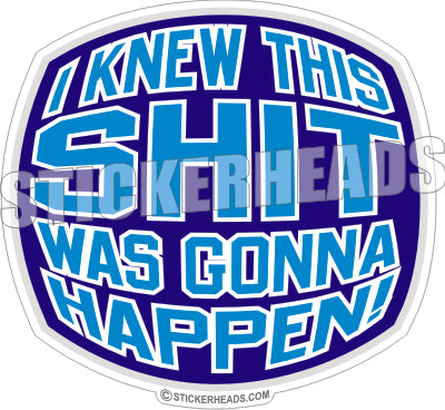 I Knew This Shit Was Going To Happen   - Funny Sticker