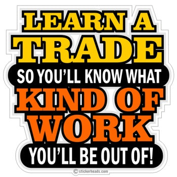 Learn A Trade So You'll Know What Kind Of Work You'll Be Out Of  - Work Job  Sticker