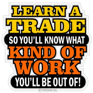 Learn A Trade So You'll Know What Kind Of Work You'll Be Out Of  - Work Job  Sticker