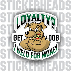 LOYALTY? GET A DOG I WELD FOR MONEY - welding weld sticker