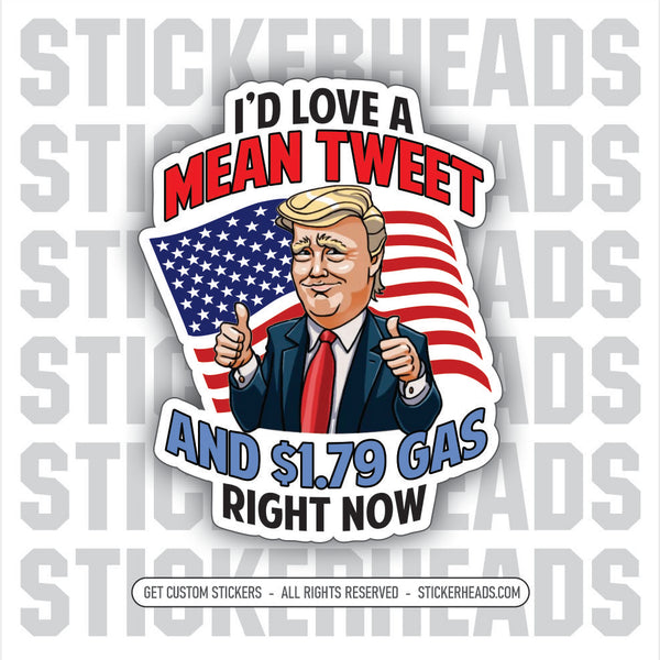 I'D LOVE A MEAN TWEET AND $1.79 GAD RIGHT NOW  - Trump GAS  - MISC  Sticker
