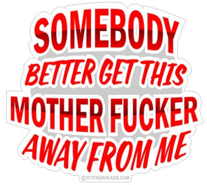 Somebody Better Get This Mother Fucker Away From Me - Funny Sticker