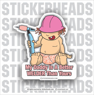 My Daddy Is A Better WELDER Than Yours - baby girl with tig  - Funny Sticker