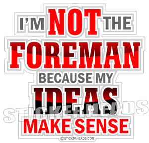 I'm Not The FOREMAN My IDEAS MAKE Sense    - Work Job Sticker